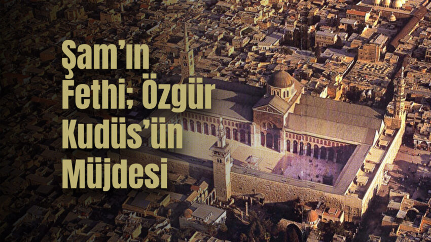 Şam’ın Fethi; Özgür Kudüs’ün Müjdesi, Endülüs’ün Habercisidir!