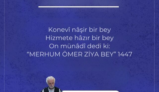 Konevî nâşir bir bey Hizmete hâzır bir bey On münâdî dedi ki “MERHUM ÖMER ZİYA BEY” 1447